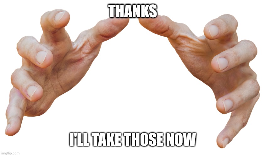 grabbing hands | THANKS I'LL TAKE THOSE NOW | image tagged in grabbing hands | made w/ Imgflip meme maker