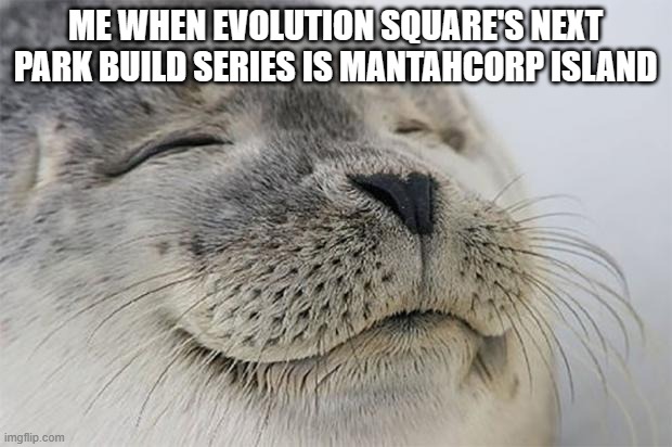 Satisfied Seal | ME WHEN EVOLUTION SQUARE'S NEXT PARK BUILD SERIES IS MANTAHCORP ISLAND | image tagged in memes,satisfied seal,camp cretaceous,jurassic world evolution 2 | made w/ Imgflip meme maker