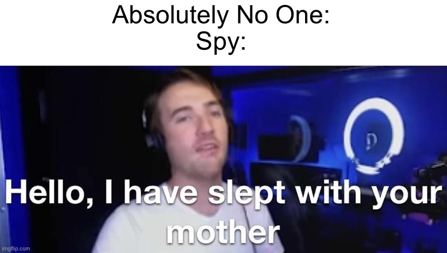 New Temp!!! | Absolutely No One:
Spy: | image tagged in limenade i have slept with your mother,spy,tf2 | made w/ Imgflip meme maker