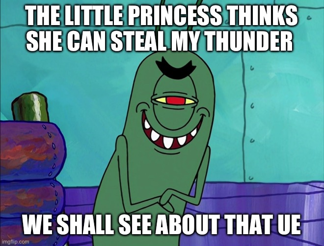 Scheming Plankton | THE LITTLE PRINCESS THINKS SHE CAN STEAL MY THUNDER; WE SHALL SEE ABOUT THAT YES WE WILL SEE | image tagged in scheming plankton | made w/ Imgflip meme maker