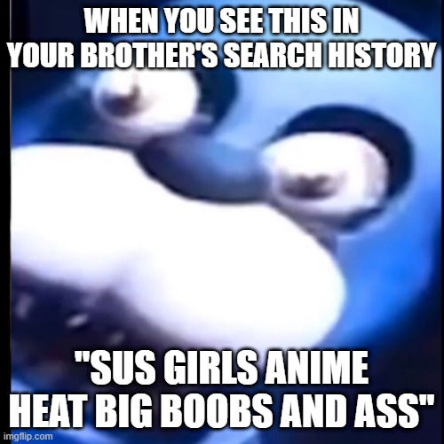 Surprised Bonnie | WHEN YOU SEE THIS IN YOUR BROTHER'S SEARCH HISTORY; "SUS GIRLS ANIME HEAT BIG BOOBS AND ASS" | image tagged in surprised bonnie | made w/ Imgflip meme maker