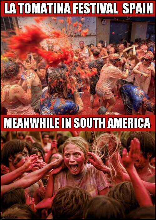 One Of These Looks Like Fun ! | LA TOMATINA FESTIVAL  SPAIN; MEANWHILE IN SOUTH AMERICA | image tagged in tomatos,festival,cannibals,fun,dark humour | made w/ Imgflip meme maker
