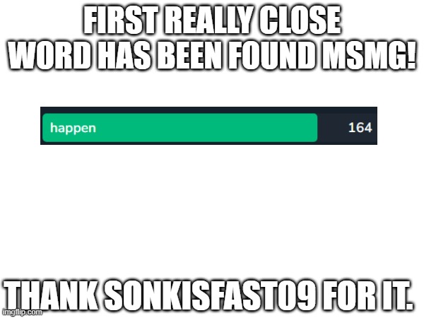 FIRST REALLY CLOSE WORD HAS BEEN FOUND MSMG! THANK SONKISFAST09 FOR IT. | made w/ Imgflip meme maker