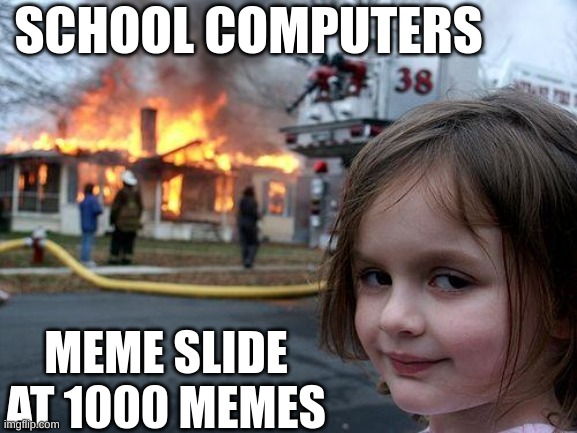 MEME SLIDE IS AT 1000 MEMES | SCHOOL COMPUTERS; MEME SLIDE AT 1000 MEMES | image tagged in memes,disaster girl | made w/ Imgflip meme maker