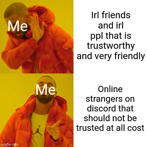 Relatablr. | Irl friends and irl ppl that is trustworthy and very friendly; Me; Online strangers on discord that should not be trusted at all cost; Me | image tagged in memes,drake hotline bling | made w/ Imgflip meme maker