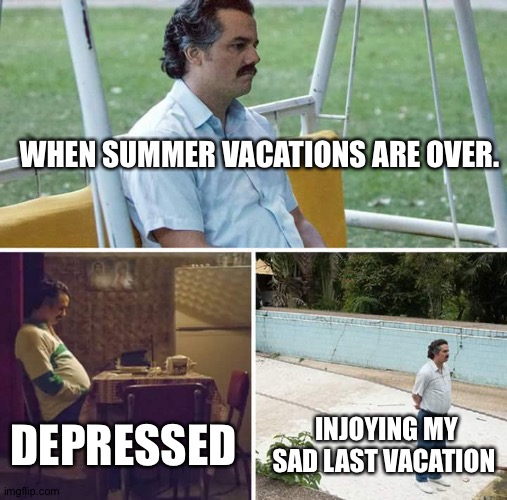 Sad Pablo Escobar | WHEN SUMMER VACATIONS ARE OVER. DEPRESSED; INJOYING MY SAD LAST VACATION | image tagged in memes | made w/ Imgflip meme maker