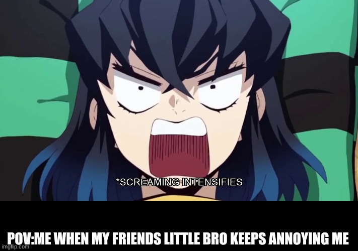 Little sh*t | POV:ME WHEN MY FRIENDS LITTLE BRO KEEPS ANNOYING ME | image tagged in demon slayer inosuke screaming | made w/ Imgflip meme maker