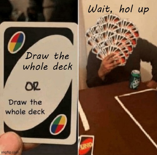 Hol Up | Wait, hol up; Draw the whole deck | image tagged in uno draw the whole deck,hol up,hold up wait a minute something aint right,wait thats illegal | made w/ Imgflip meme maker