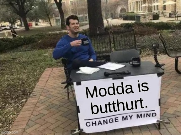 Change My Mind Meme | Modda is butthurt. | image tagged in memes,change my mind | made w/ Imgflip meme maker