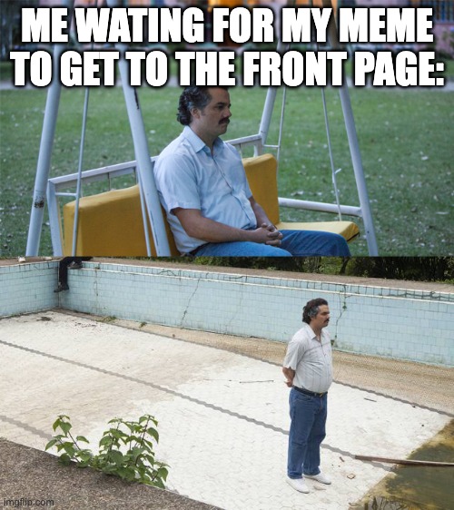 long time no? | ME WATING FOR MY MEME TO GET TO THE FRONT PAGE: | image tagged in pablo escobar wating narcos,waiting skeleton,die | made w/ Imgflip meme maker