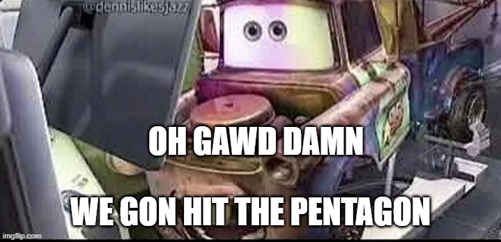 OH GAWD DAMN | OH GAWD DAMN; WE GON HIT THE PENTAGON | image tagged in mater shocked | made w/ Imgflip meme maker