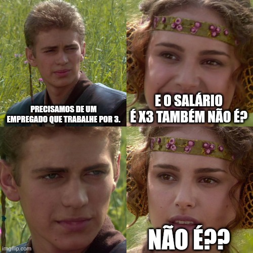 Anakin Padme 4 Panel | PRECISAMOS DE UM EMPREGADO QUE TRABALHE POR 3. E O SALÁRIO É X3 TAMBÉM NÃO É? NÃO É?? | image tagged in anakin padme 4 panel | made w/ Imgflip meme maker
