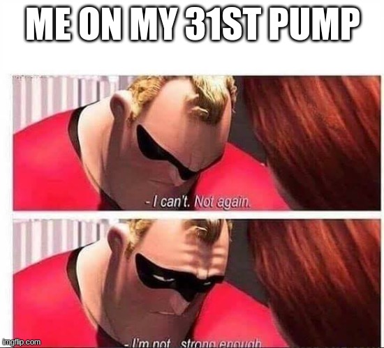 LOL | ME ON MY 31ST PUMP | image tagged in mr incredible not strong enough,mr incredible,funny,memes,funny memes | made w/ Imgflip meme maker