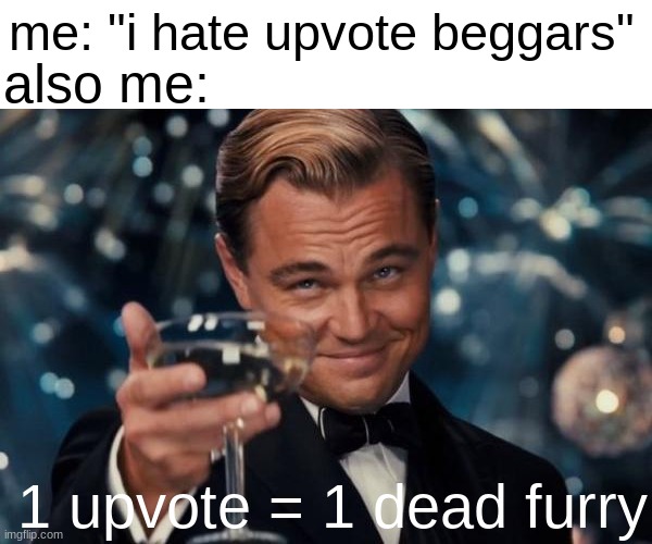 upvote to kill a furry | also me:; me: "i hate upvote beggars"; 1 upvote = 1 dead furry | image tagged in memes,leonardo dicaprio cheers,upvote begging,upvotes,lol | made w/ Imgflip meme maker