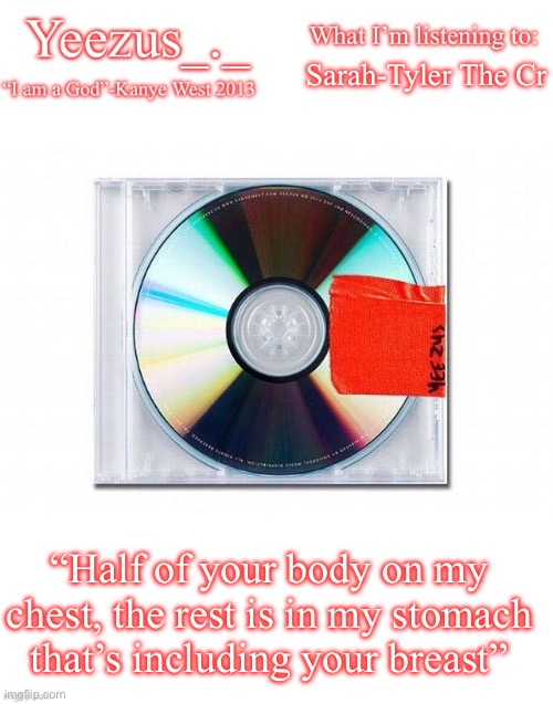 I love this song | Sarah-Tyler The Creator; “Half of your body on my chest, the rest is in my stomach that’s including your breast” | image tagged in yeezus | made w/ Imgflip meme maker