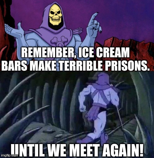 ice cream | REMEMBER, ICE CREAM BARS MAKE TERRIBLE PRISONS. UNTIL WE MEET AGAIN! | image tagged in he man skeleton advices,skeletor | made w/ Imgflip meme maker