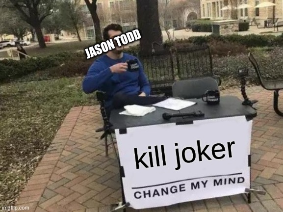 Change My Mind Meme | JASON TODD; kill joker | image tagged in memes,change my mind | made w/ Imgflip meme maker