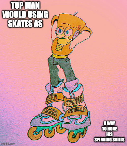 Top Man WIth Skates | TOP MAN WOULD USING SKATES AS; A WAY TO HONE HIS SPINNING SKILLS | image tagged in topman,megaman,memes | made w/ Imgflip meme maker