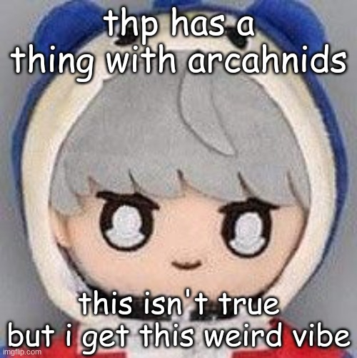 yu | thp has a thing with arcahnids; this isn't true but i get this weird vibe | image tagged in yu | made w/ Imgflip meme maker