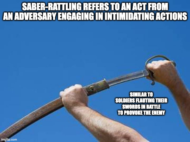 Saber-rattling | SABER-RATTLING REFERS TO AN ACT FROM AN ADVERSARY ENGAGING IN INTIMIDATING ACTIONS; SIMILAR TO SOLDIERS FLAUTING THEIR SWORDS IN BATTLE TO PROVOKE THE ENEMY | image tagged in dictionary,memes | made w/ Imgflip meme maker