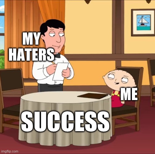 When my haters.. | MY HATERS; ME; SUCCESS | image tagged in stewie waiter,haters | made w/ Imgflip meme maker