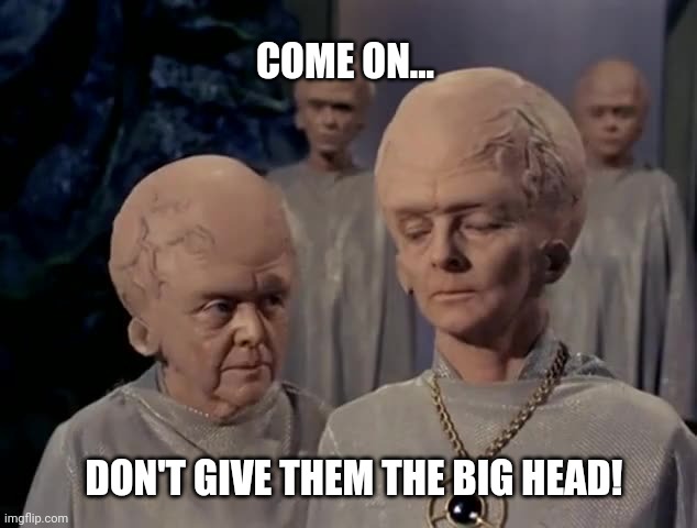 The Big Head | COME ON... DON'T GIVE THEM THE BIG HEAD! | image tagged in big head,the big head | made w/ Imgflip meme maker