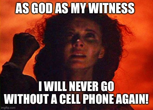 Cell Phone | AS GOD AS MY WITNESS; I WILL NEVER GO WITHOUT A CELL PHONE AGAIN! | image tagged in as-god-is-my-witness | made w/ Imgflip meme maker