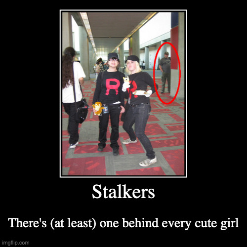 Stalker Pokeymanz | Stalkers | There's (at least) one behind every cute girl | image tagged in demotivationals,stalking | made w/ Imgflip demotivational maker