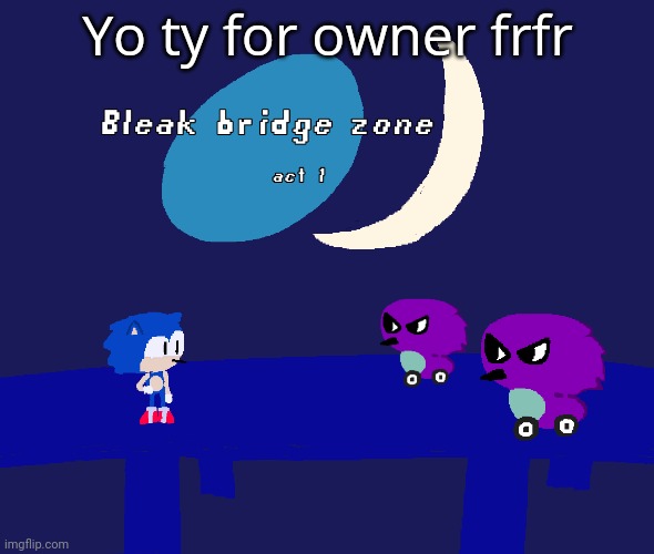 Bleak bridge zone act 1 (Art by normalcore) | Yo ty for owner frfr | image tagged in bleak bridge zone act 1 art by normalcore | made w/ Imgflip meme maker