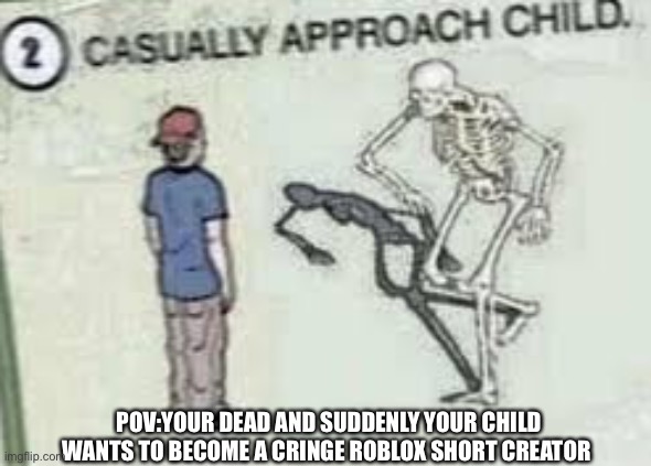 No Child of Mine Is gonna be cringe and scam kids. | POV:YOUR DEAD AND SUDDENLY YOUR CHILD WANTS TO BECOME A CRINGE ROBLOX SHORT CREATOR | image tagged in causally approach child,skeleton,cringe | made w/ Imgflip meme maker