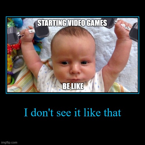 no it isn't | I don't see it like that | | image tagged in funny,demotivationals,gaming,bruh,sad but true | made w/ Imgflip demotivational maker