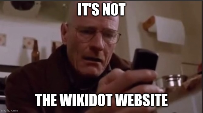 Walter white sad | IT'S NOT THE WIKIDOT WEBSITE | image tagged in walter white sad | made w/ Imgflip meme maker