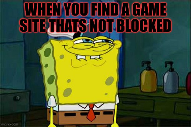 Don't You Squidward | WHEN YOU FIND A GAME SITE THATS NOT BLOCKED | image tagged in memes,don't you squidward | made w/ Imgflip meme maker