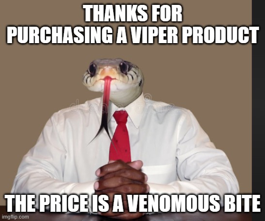 what | THANKS FOR PURCHASING A VIPER PRODUCT; THE PRICE IS A VENOMOUS BITE | image tagged in memes,snake,greedy,wait thats illegal | made w/ Imgflip meme maker