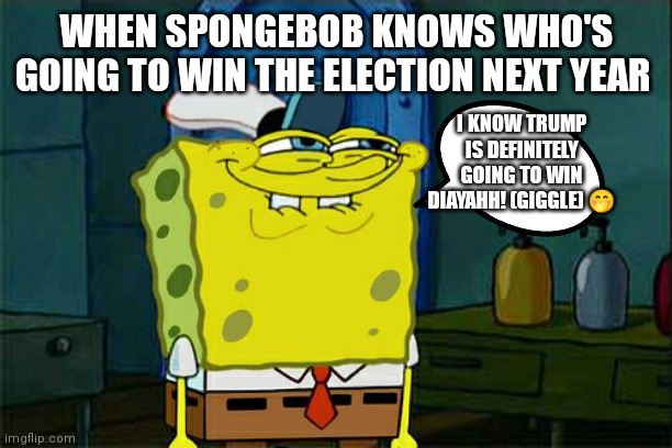 When SpongeBob knows Trump is going to win the election next year | WHEN SPONGEBOB KNOWS WHO'S GOING TO WIN THE ELECTION NEXT YEAR; I KNOW TRUMP IS DEFINITELY GOING TO WIN DIAYAHH! (GIGGLE) 🤭 | image tagged in memes,don't you squidward,all because of his mugshot,trumps mugshot is going to make him win the election,trump | made w/ Imgflip meme maker