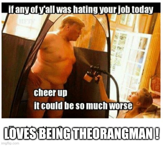 Trump tan | LOVES BEING THEORANGMAN ! | image tagged in trump tan | made w/ Imgflip meme maker