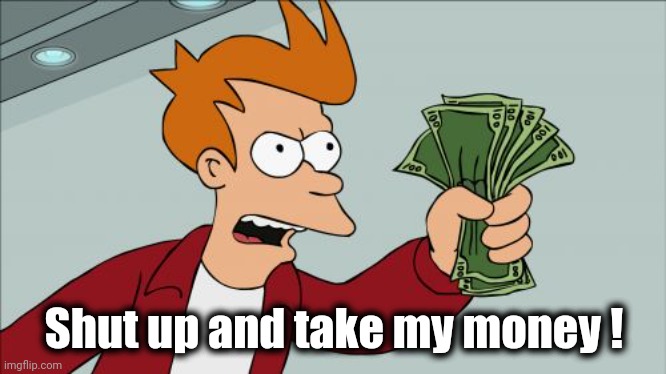 Shut Up And Take My Money Fry Meme | Shut up and take my money ! | image tagged in memes,shut up and take my money fry | made w/ Imgflip meme maker