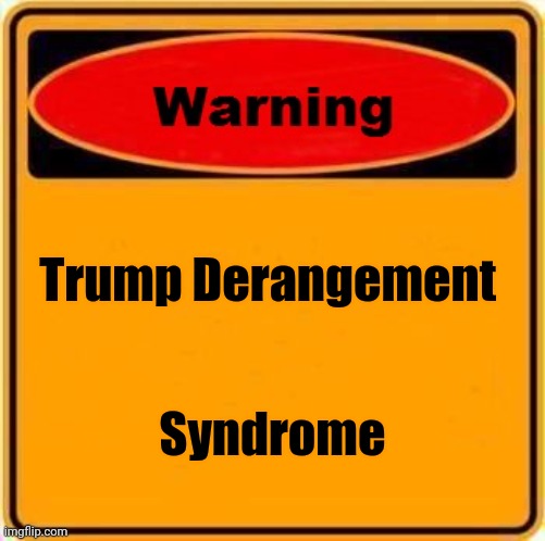 Warning Sign Meme | Trump Derangement Syndrome | image tagged in memes,warning sign | made w/ Imgflip meme maker