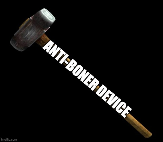 y'all need this | ANTI-BONER DEVICE | image tagged in sledge hammer | made w/ Imgflip meme maker