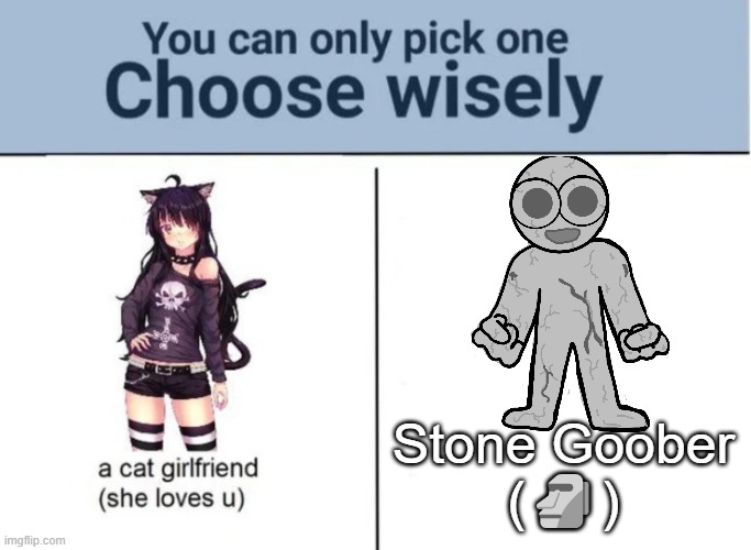 Read desc for credit to the owner of Goober/Stone Goober | (stone goober is not my character. he is owned by @DudeOfficial[yes he's on imgflip]); Stone Goober
(🗿) | image tagged in choose wisely | made w/ Imgflip meme maker