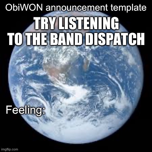 ObiWON announcement template | TRY LISTENING TO THE BAND DISPATCH | image tagged in obiwon announcement template | made w/ Imgflip meme maker