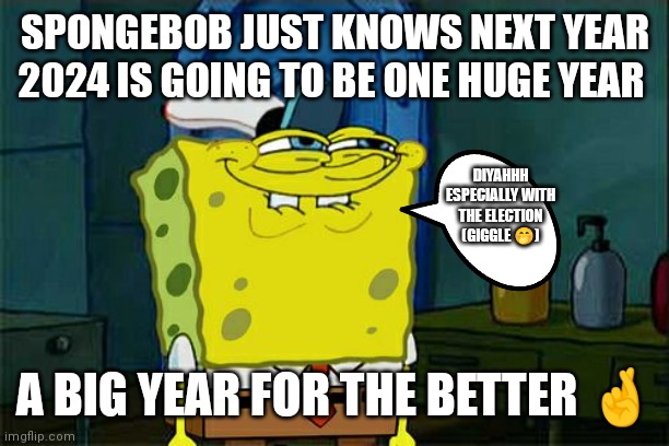 Laughing smirking SpongeBob knows that next year is going to be a big year for society | SPONGEBOB JUST KNOWS NEXT YEAR 2024 IS GOING TO BE ONE HUGE YEAR; DIYAHHH ESPECIALLY WITH THE ELECTION (GIGGLE 🤭); A BIG YEAR FOR THE BETTER 🤞 | image tagged in next year is a big year,2024,especially with the 2024 election,spongebob knows that next year is going to be big,spongebob,memes | made w/ Imgflip meme maker