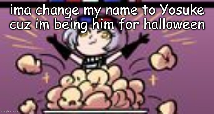 I HAVE ARRIVED | ima change my name to Yosuke cuz im being him for halloween | image tagged in i have arrived | made w/ Imgflip meme maker