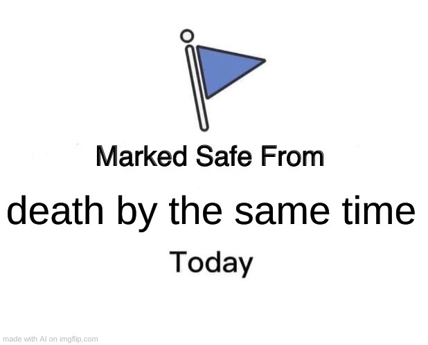 Marked Safe From Meme | death by the same time | image tagged in memes,marked safe from | made w/ Imgflip meme maker