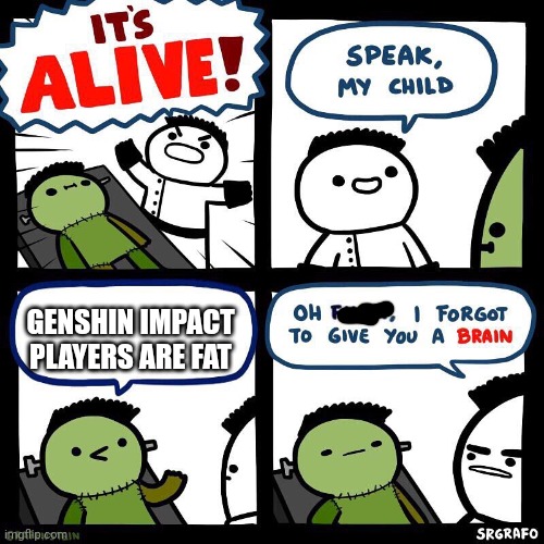 I Forgot To Give You a Brain | GENSHIN IMPACT PLAYERS ARE FAT | image tagged in i forgot to give you a brain | made w/ Imgflip meme maker