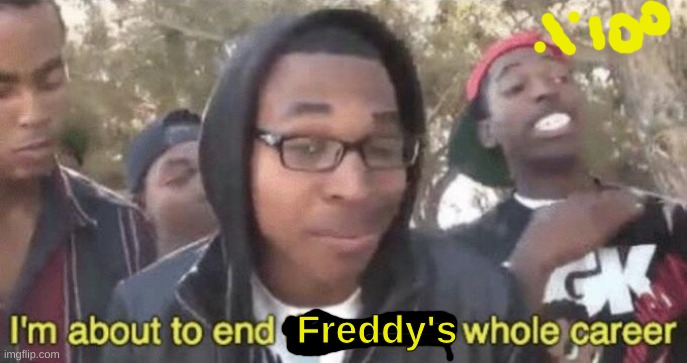 I’m about to end this man’s whole career | Freddy's | image tagged in i m about to end this man s whole career | made w/ Imgflip meme maker