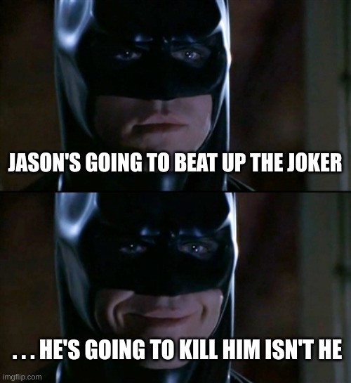 Batman Smiles Meme | JASON'S GOING TO BEAT UP THE JOKER; . . . HE'S GOING TO KILL HIM ISN'T HE | image tagged in memes,batman smiles | made w/ Imgflip meme maker