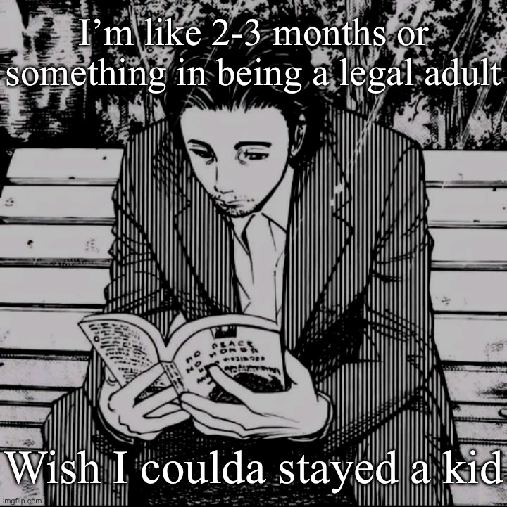 It’s boring | I’m like 2-3 months or something in being a legal adult; Wish I coulda stayed a kid | image tagged in homunculus | made w/ Imgflip meme maker