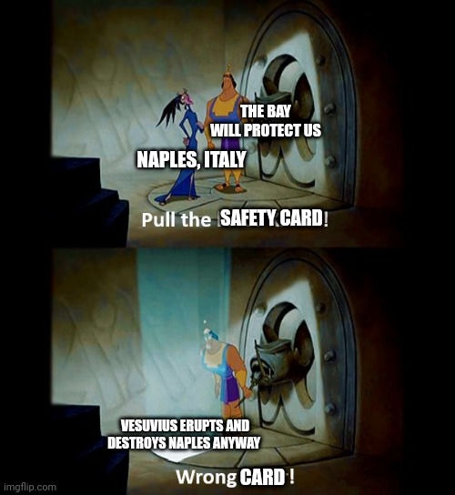 Yeah... Naples is not safe if Vesuvius erupts | THE BAY WILL PROTECT US; NAPLES, ITALY; SAFETY CARD; VESUVIUS ERUPTS AND DESTROYS NAPLES ANYWAY; CARD | image tagged in pull the lever,pompeii,history | made w/ Imgflip meme maker
