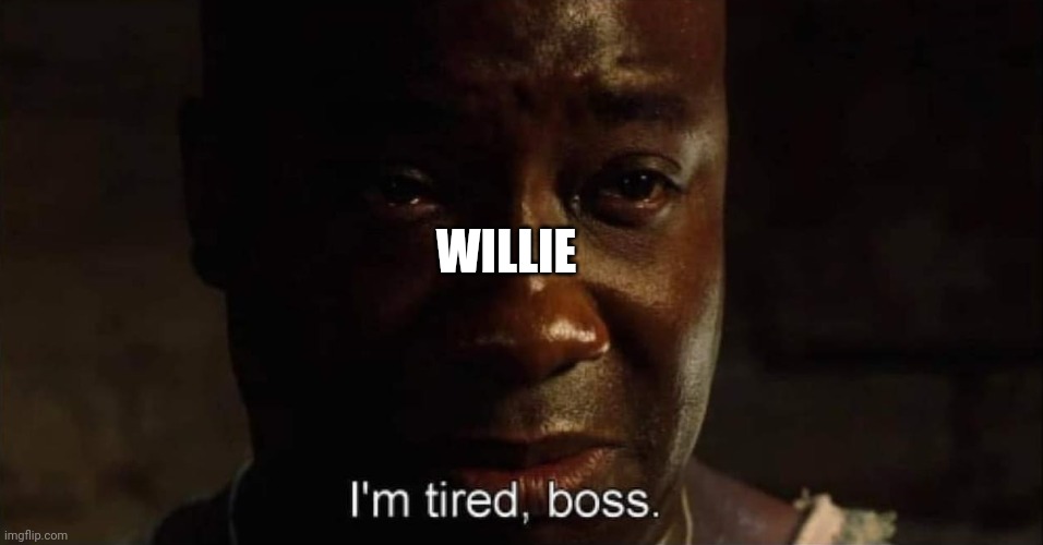 I'm tired boss | WILLIE | image tagged in i'm tired boss | made w/ Imgflip meme maker